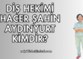 Diş Hekimi Hacer Şahin Aydınyurt Kimdir?