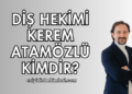 Diş Hekimi Kerem Atamözlü Kimdir?