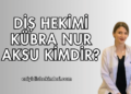 Diş Hekimi Kübra Nur Aksu Kimdir?