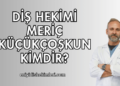 Diş Hekimi Meriç Küçükçoşkun Kimdir?