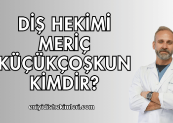 Diş Hekimi Meriç Küçükçoşkun Kimdir?