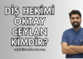 Diş Hekimi Oktay Ceylan Kimdir?