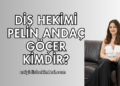 Diş Hekimi Pelin Andaç Göçer Kimdir?