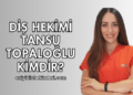 Diş Hekimi Tansu Topaloğlu Kimdir?