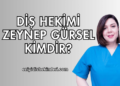 Diş Hekimi Zeynep Gürsel Kimdir?