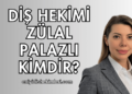 Diş Hekimi Zülal Palazlı Kimdir?