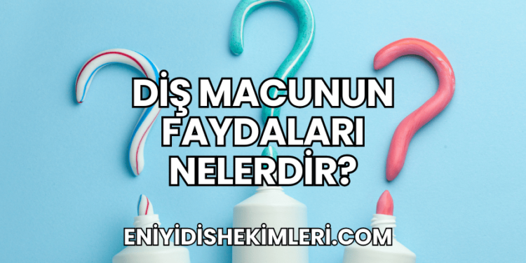Diş Macunun Faydaları Nelerdir?