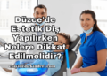 Düzce'de Estetik Diş Yapılırken Nelere Dikkat Edilmelidir?