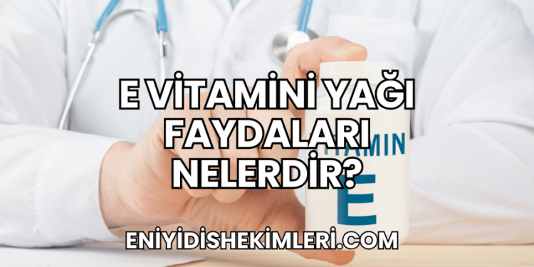 E Vitamini Yağı Faydaları Nelerdir?