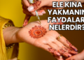 Ele Kına Yakmanın Faydaları Nelerdir?