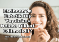 Erzincan'da Estetik Diş Yapılırken Nelere Dikkat Edilmelidir?