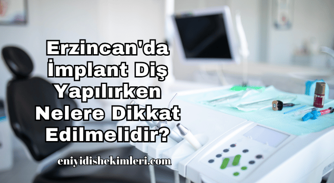 Erzincan'da İmplant Diş Yapılırken Nelere Dikkat Edilmelidir?