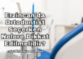 Erzincan'da Ortodontist Seçerken Nelere Dikkat Edilmelidir?