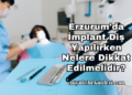 Erzurum'da İmplant Diş Yapılırken Nelere Dikkat Edilmelidir?