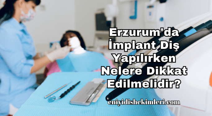 Erzurum'da İmplant Diş Yapılırken Nelere Dikkat Edilmelidir?