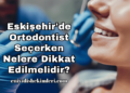Eskişehir'de Ortodontist Seçerken Nelere Dikkat Edilmelidir?