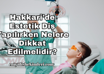 Hakkari'de Estetik Diş Yapılırken Nelere Dikkat Edilmelidir?