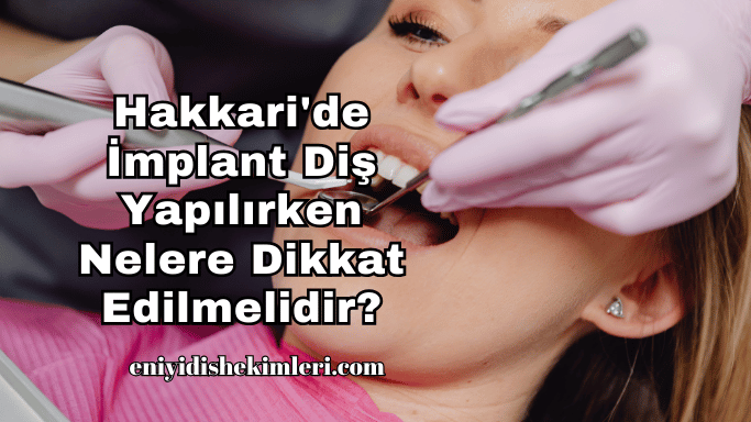 Hakkari'de İmplant Diş Yapılırken Nelere Dikkat Edilmelidir?