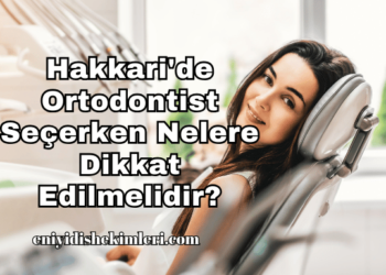 Hakkari'de Ortodontist Seçerken Nelere Dikkat Edilmelidir?