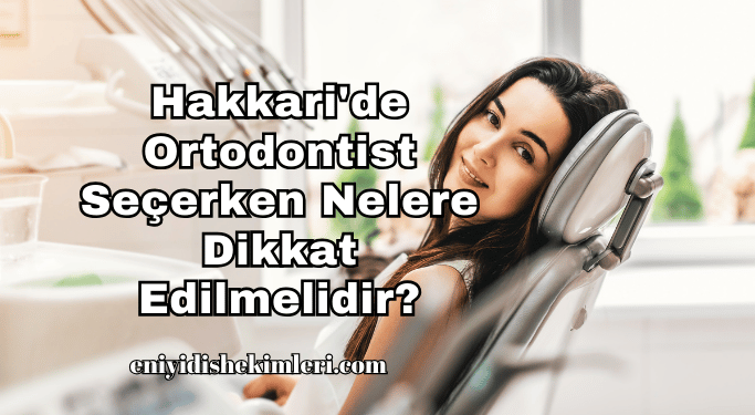 Hakkari'de Ortodontist Seçerken Nelere Dikkat Edilmelidir?