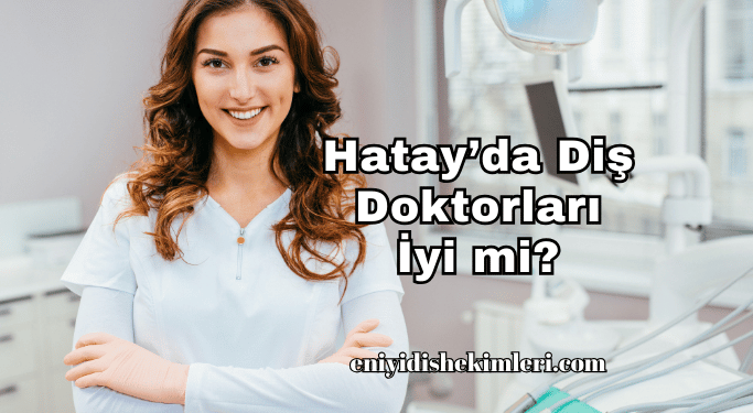 Hatay’da Diş Doktorları İyi mi?