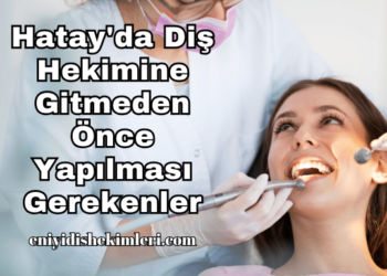 Hatay'da Diş Hekimine Gitmeden Önce Yapılması Gerekenler