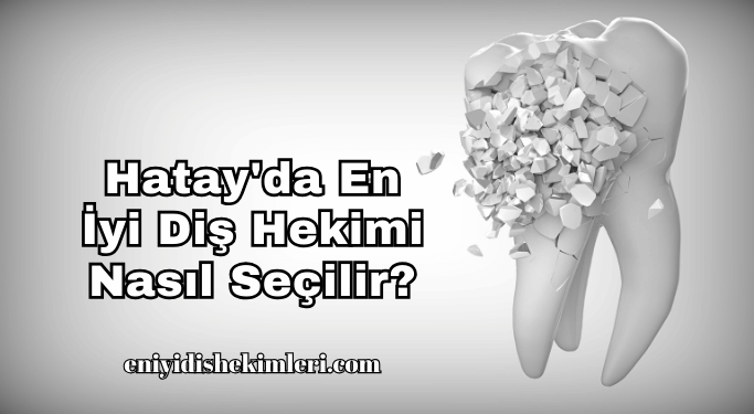 Hatay'da En İyi Diş Hekimi Nasıl Seçilir?