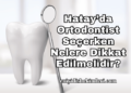 Hatay’da Ortodontist Seçerken Nelere Dikkat Edilmelidir?