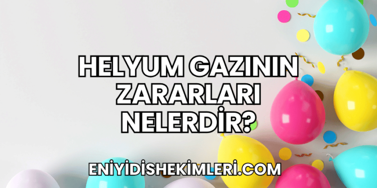 Helyum Gazının Zararları Nelerdir?