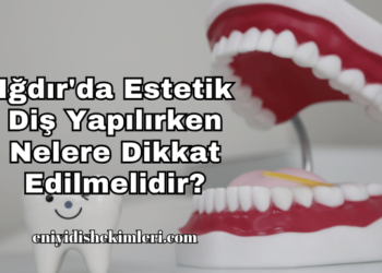 Iğdır'da Estetik Diş Yapılırken Nelere Dikkat Edilmelidir?