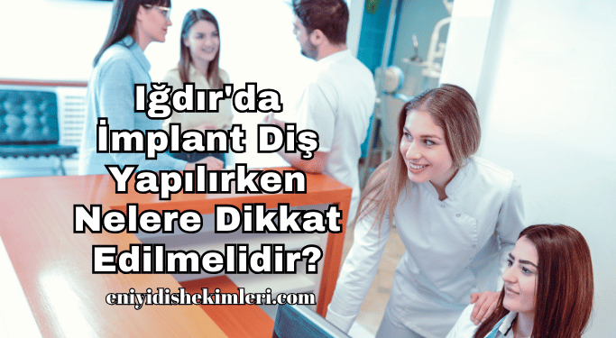 Iğdır'da İmplant Diş Yapılırken Nelere Dikkat Edilmelidir?