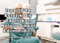 Isparta'da Estetik Diş Yapılırken Nelere Dikkat Edilmelidir?
