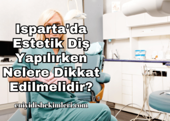 Isparta'da Estetik Diş Yapılırken Nelere Dikkat Edilmelidir?