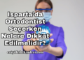 Isparta'da Ortodontist Seçerken Nelere Dikkat Edilmelidir?