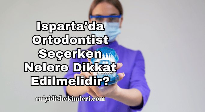 Isparta'da Ortodontist Seçerken Nelere Dikkat Edilmelidir?