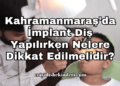 Kahramanmaraş'da İmplant Diş Yapılırken Nelere Dikkat Edilmelidir?