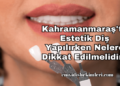 Kahramanmaraş'ta Estetik Diş Yapılırken Nelere Dikkat Edilmelidir?