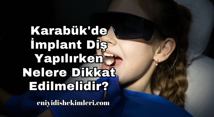 Karabük'de İmplant Diş Yapılırken Nelere Dikkat Edilmelidir?