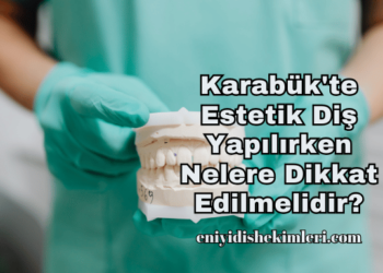 Karabük'te Estetik Diş Yapılırken Nelere Dikkat Edilmelidir?