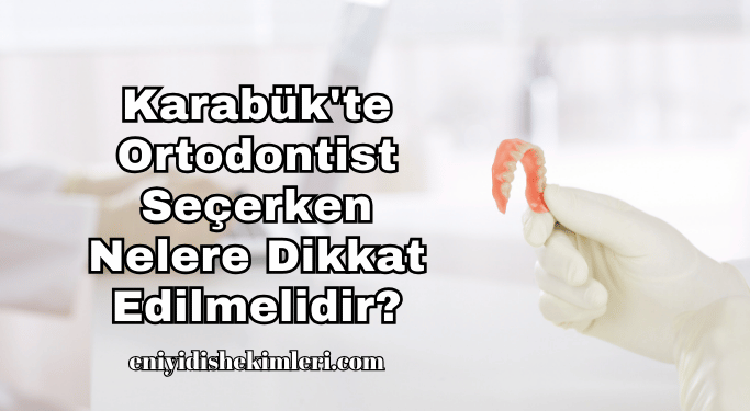 Karabük'te Ortodontist Seçerken Nelere Dikkat Edilmelidir?