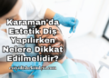 Karaman'da Estetik Diş Yapılırken Nelere Dikkat Edilmelidir?