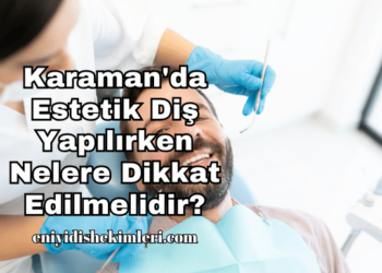 Karaman'da Estetik Diş Yapılırken Nelere Dikkat Edilmelidir?