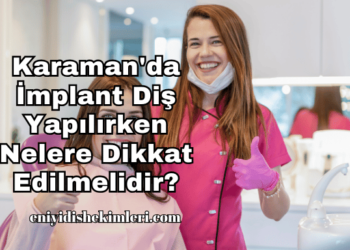 Karaman'da İmplant Diş Yapılırken Nelere Dikkat Edilmelidir?