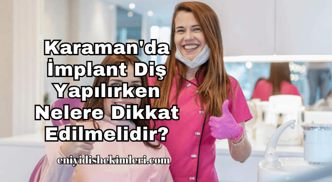 Karaman'da İmplant Diş Yapılırken Nelere Dikkat Edilmelidir?