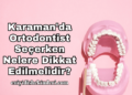 Karaman'da Ortodontist Seçerken Nelere Dikkat Edilmelidir?