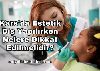Kars'da Estetik Diş Yapılırken Nelere Dikkat Edilmelidir?
