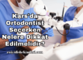 Kars'da Ortodontist Seçerken Nelere Dikkat Edilmelidir?