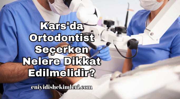 Kars'da Ortodontist Seçerken Nelere Dikkat Edilmelidir?