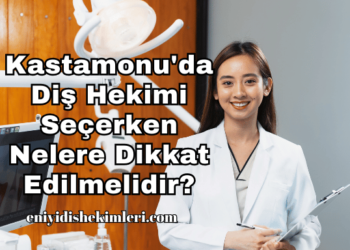 Kastamonu'da Diş Hekimi Seçerken Nelere Dikkat Edilmelidir?