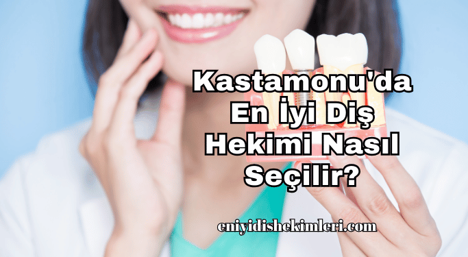 Kastamonu'da En İyi Diş Hekimi Nasıl Seçilir?